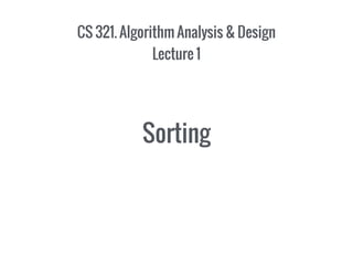CS 321. Algorithm Analysis & Design
Lecture 1
Sorting
 