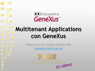 Multitenant Applications con GeneXus Federico Azzato, Equipo de Desarrollo fazzato@artech.com.uy 
