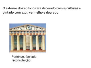 O exterior dos edifícios era decorado com esculturas e
pintado com azul, vermelho e dourado
Parténon, fachada,
reconstituição
 