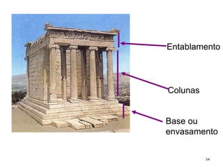 Entablamento
Colunas
Base ou
envasamento
54
 
