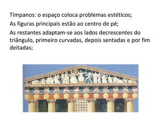 Tímpanos: o espaço coloca problemas estéticos;
As figuras principais estão ao centro de pé;
As restantes adaptam-se aos lados decrescentes do
triângulo, primeiro curvadas, depois sentadas e por fim
deitadas;
 