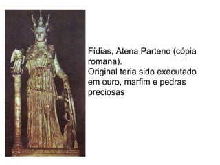 Fídias, Atena Parteno (cópia
romana).
Original teria sido executado
em ouro, marfim e pedras
preciosas
 