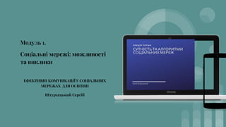Модуль 1.
Соціальні мережі: можливості
та виклики
ЕФЕКТИВНІ КОМУНІКАЦІЇ У СОЦІАЛЬНИХ
МЕРЕЖАХ ДЛЯ ОСВІТЯН
Штурхецький Сергій
 