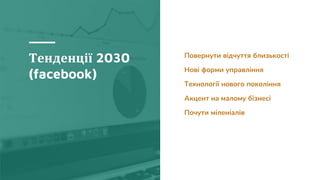 Тенденції 2030
(facebook)
Повернути відчуття близькості
Нові форми управління
Технології нового покоління
Акцент на малому бізнесі
Почути міленіалів
 