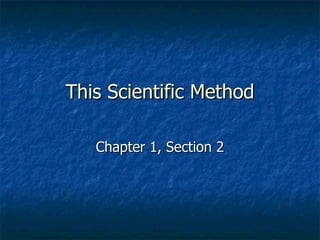 This Scientific Method

   Chapter 1, Section 2
 