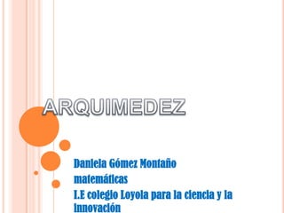 Daniela Gómez Montaño matemáticas I.E colegio Loyola para la ciencia y la innovación ARQUIMEDEZ 