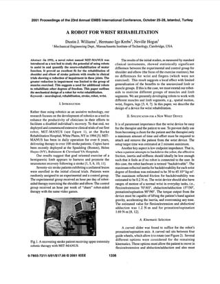 2001 Proceedings of the 23rd Annual EMBS InternationalConference, October 25-28, Istanbul, Turkey


                              A ROBOT FOR WRIST REHABILITATIOlN
                              Dustin J. Williams’, Hermano Igo Krebs’, Neville Hogan’
                  I   Mechanical Engineering Dept., Massachusetts Institute of Technology, Cambridge, USA


 Abstract -In 1991, a novel robot named MIT-MANUS was                   The results of the initial studies, as measured by standard
 introduced as a test bed to study the potential of using robots   clinical instruments, showed statistically significant
 to assist in and quantify the neuro-rehabilitation of motor       difference between the experimental and control group for
 function. It proved an excellent fit for the rehabilitation of    shoulder and elbow (the focus of the exercise routines), but
 shoulder and elbow of stroke patients with results in clinical
                                                                   no differences for wrist and fingers (which were not
 trials showing a reduction of impairment in these joints. The
 greater reduction in impairment was limited to the group of       exercised). This result suggests a local effect with limited
 muscles exercised. This suggests a need for additional robots     generalization of the benefits to the unexercised limb or
 to rehabilitate other degrees of freedom. This paper outlines     muscle groups. If this is the case, we must extend our robot-
 the mechanical design of a robot for wrist rehabilitation.        aids to exercise different groups of muscles and limb
 Keywords - neurological, rehabilitation, stroke, robot, wrist.    segments. We are presently developing robots to work with
                                                                   different muscles and limb segments, e.g., spatial motion,
                         I. INTRODUCTION                           wrist, fingers, legs [3, 4, 71. [n this paper, we describe the
                                                                   design of a device for wrist rehabilitation.
 Rather than using robotics as an assistive technology, our
 research focuses on the development of robotics as a tool to               I . SPECIFICATION NEWWRIST
                                                                             I            FOR A      DEVICE
 enhance the productivity of clinicians in their efforts to
 facilitate a disabled individual’s recovery. To that end, we      It is of paramount importance that the wrist device be easy
 deployed and commenced extensive clinical trials of our first     for the therapist and the patient to use. To prevent daily use
 robot, MIT-MANUS (see figure l ) , at the Burke                   from becoming a chore for thc patient and the therapist only
 Rehabilitation Hospital, White Plains, NY in 1994 [5]. MIT-       a minimum amount of time and effort must be required to
 MANUS has been in daily operation for over 6 years,               attach and remove the patierit from the wrist device. The
 delivering therapy to over 100 stroke patients. Copies have       setup target time was estimated at 2 minutes maximum.
 been recently deployed at the Spaulding (Boston), Helen                 Another key aspect is low endpoint impedance. That is,
 Hayes (NY), Baltimore & Cleveland VA Hospitals.                   when a patient attempts to backdrive the robot,the effective
      Our results suggest that goal oriented exercise of a         friction, inertia and stiffness should ideally be low enough
 hemiparetic limb appears to harness and promote the               such that it feels as if no robot is connected to the user. In
 neuromotor recovery following a stroke [ 1,5,6, 10, 1I].          this case, the robot hardware i s termed “backdrivable”. The
      Seventy-six stroke patients exhibiting a unilateral lesion   maximum reflected inertia for backdriveability for each wrist
 were enrolled in the initial clinical trials. Patients were       degree of freedom was estimated to be 30 to 45.104 kg-m2.
 randomly assigned to an experimental and a control group.         The maximum reflected friction for backdriveability was
 The experimental group received an hour per day of robot-         estimated to be 0.2 N-m. The wrist device should also have
 aided therapy exercising the shoulder and elbow. The control      ranges of motion of a normal wrist in everyday tasks, i.e.,
 group received an hour per week of “sham” robot-aided             flexiontextension 70”/65”, aibductionladduction 15”/30”,
 therapy with the same video games.                                pronatiodsupination 90”190” The torque output from the
                                                                   device must be capable of lifting the patient’s hand against
                                                                   gravity, accelerating the inertia, and overcoming any tone.
                                                                   The estimated value for flexiontextension and abduction/
                                                                   adduction was 1.2 N-m and for pronationlsupination
                                                                    1.69 N-m [8, 121.

                                                                                      A. Kinemaric Selection

                                                                        A curved slider was found to suffice for the robot’s
                                                                   pronationlsupination axis. A curved rail sits between four
                                                                   guide wheels, which allow it tlo rotate (see Figure 2). Several
                                                                   different options were coinsidered for the remaining
 Fig. 1. A recovering stroke patient receiving upper extremity
                                                                   kinematics. These options must allow the patient to move in
 robotic therapy with MIT-MANUS.
                                                                   flexiontextension and abductionladduction and also must

0-7803-7211-5/01/$17.00 0 2001 IEEE                            1336
 