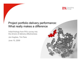 Project portfolio delivery performance:
What really makes a difference
Initial findings from PA’s survey into
the drivers of delivery effectiveness
Jon Hughes, Tim Pare
June 10, 2009
 