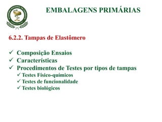 6.2.2. Tampas de Elastômero
 Composição Ensaios
 Características
 Procedimentos de Testes por tipos de tampas
 Testes Físico-químicos
 Testes de funcionalidade
 Testes biológicos
EMBALAGENS PRIMÁRIAS
 