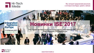 www.hi-tech-media.ru
Новинки ISE’2017
Что будет интересного на ежегодной выставке в ISE 2017 в
Амстердаме, Нидерланды.
Мы сегодня предлагаем решения,
о которых все будут думать завтра.
 