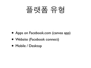 • Apps on Facebook.com (canvas app)
• Website (Facebook connect)
• Mobile / Desktop
 