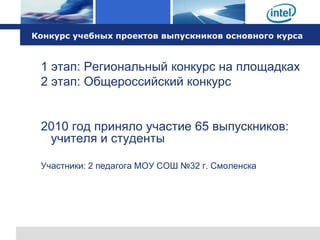 Конкурс учебных проектов выпускников основного курса



 1 этап: Региональный конкурс на площадках
 2 этап: Общероссийский конкурс


 2010 год приняло участие 65 выпускников:
  учителя и студенты

 Участники: 2 педагога МОУ СОШ №32 г. Смоленска
 