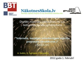 Digitālo materiālu veidošanas rīki u.c.
tiešsaistes servisu izmantošana
"Interneta iespējas mūsdienīgam mācību
procesam (ievadkurss )”
IZLAIDUMS
A. Sviklis, G. Šeršņevs, F.Sarcevičs
2012.gada 1. februārī
 