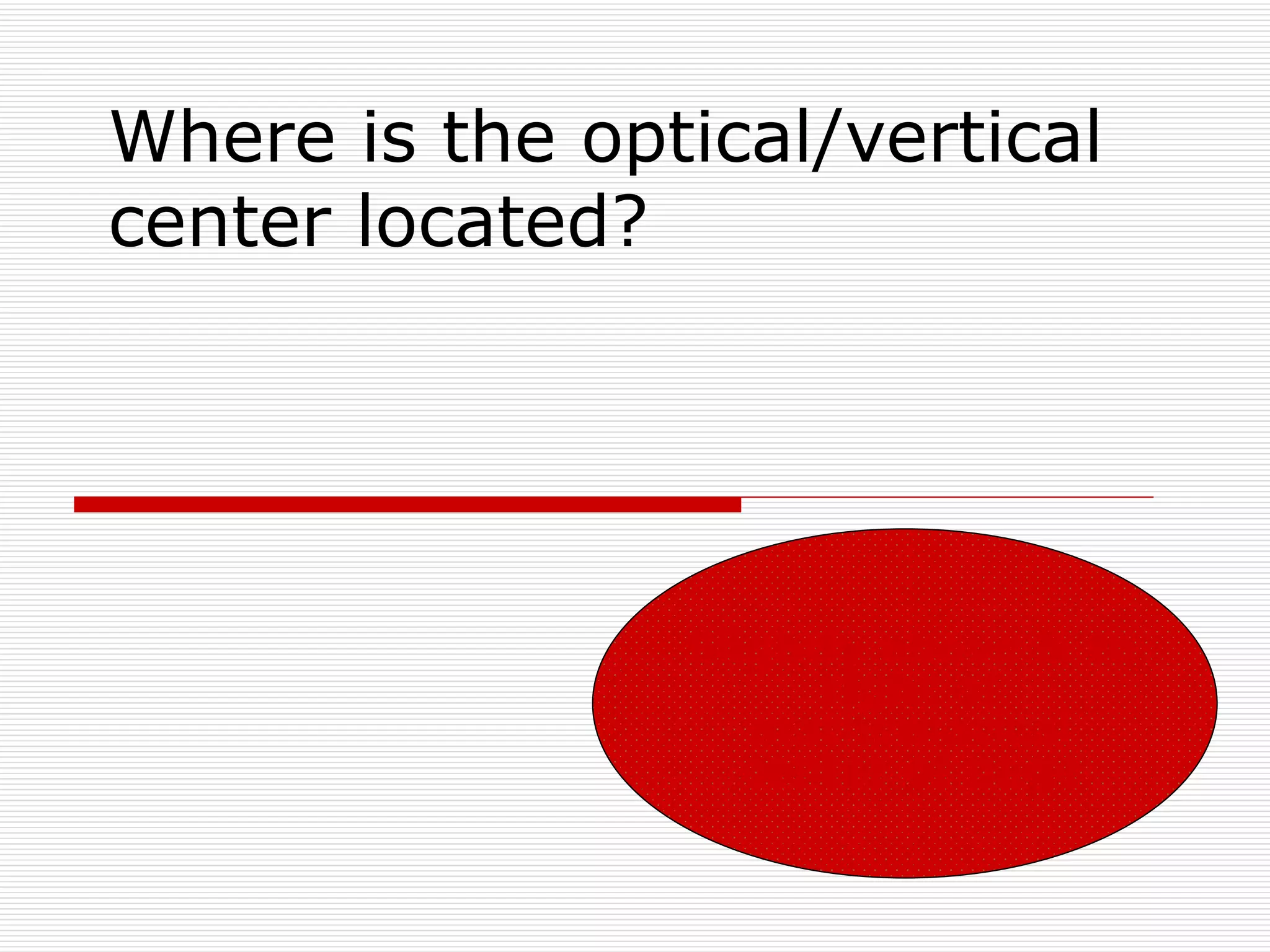 Where is the optical/vertical
center located?




                Slightly above & to
                      right of
                   mathematical
                   center of page
 