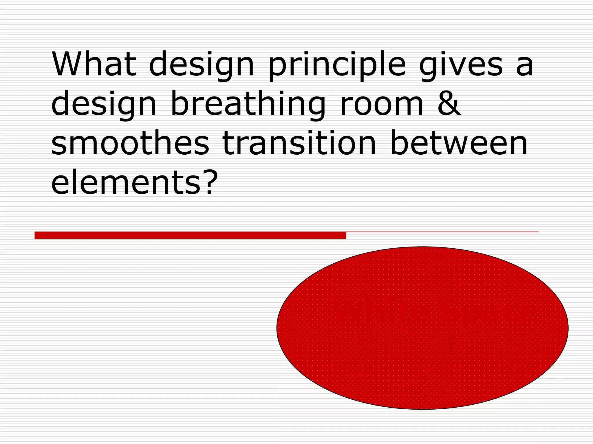 What design principle gives a
design breathing room &
smoothes transition between
elements?


                White Space
 