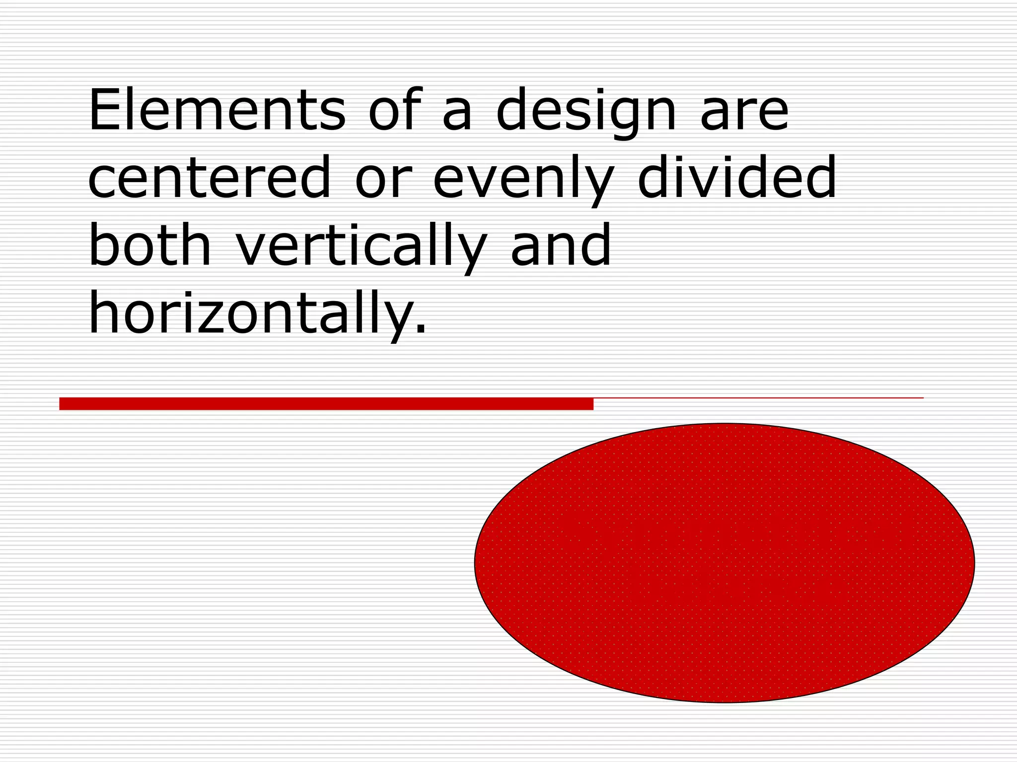 Elements of a design are
centered or evenly divided
both vertically and
horizontally.


                Symmetrical
                  balance
 