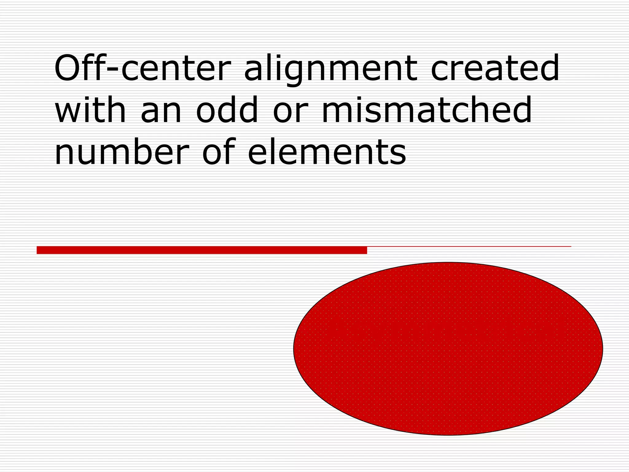 Off-center alignment created
with an odd or mismatched
number of elements




              Asymmetrical
 