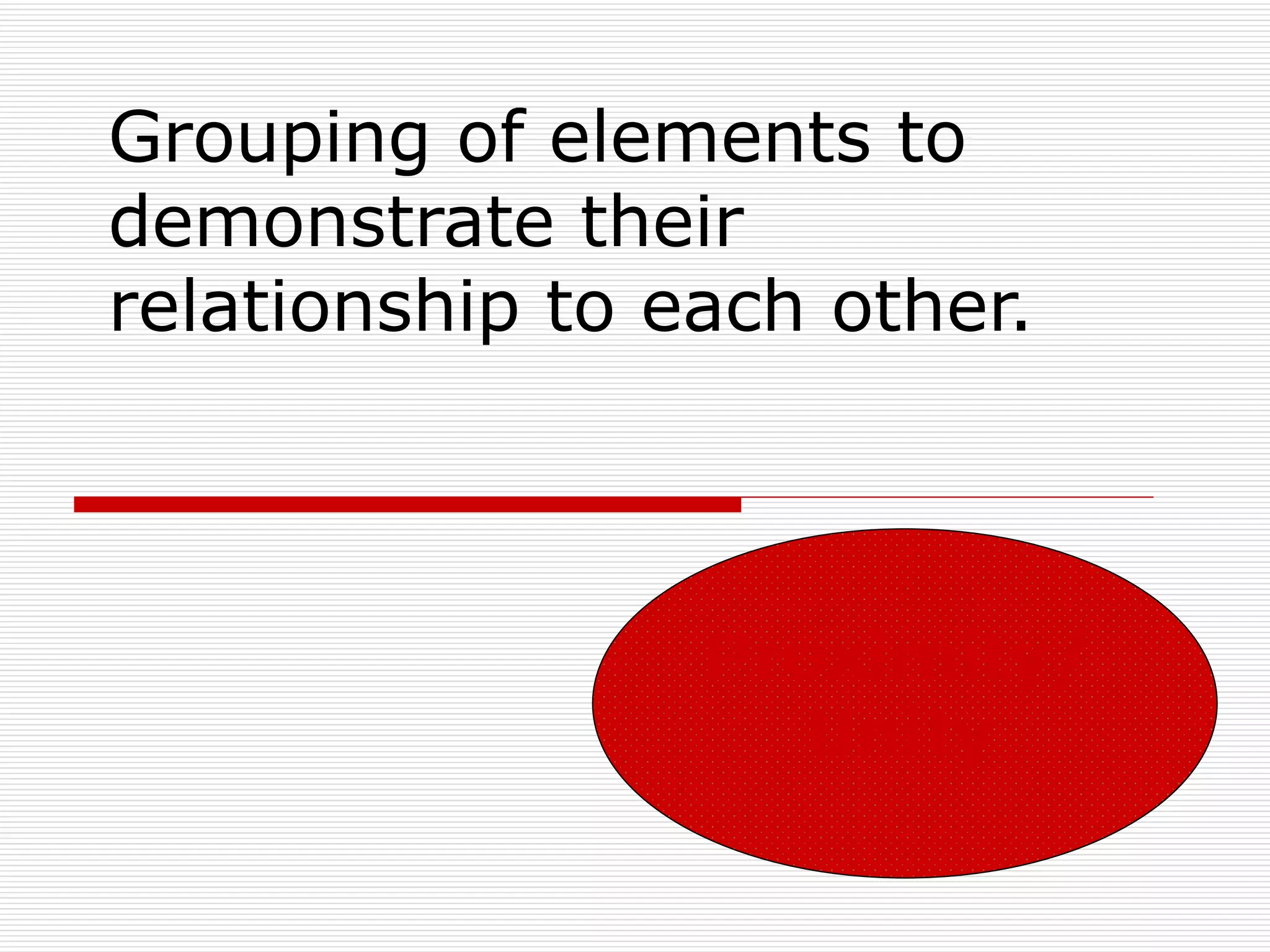 Grouping of elements to
demonstrate their
relationship to each other.



                 Proximity/
                    Unity
 