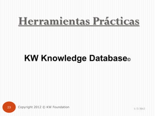Herramientas Prácticas

        KW Knowledge Database©




23   Copyright 2012 © KW Foundation   1/2/2012
 