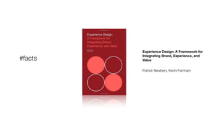 Experience Design: A Framework for
Integrating Brand, Experience, and
Value
!
Patrick Newbery, Kevin Farnham
#facts
 