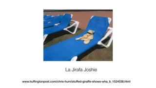 La Jirafa Joshie
www.hufﬁngtonpost.com/chris-hurn/stuffed-giraffe-shows-wha_b_1524038.html
 