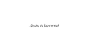 ¿Diseño de Experiencia?
 