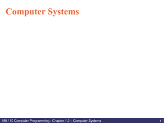 Computer Systems




188 110 Computer Programming : Chapter 1.2 – Computer Systems   1
 