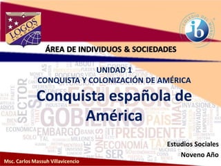 UNIDAD 1
CONQUISTA Y COLONIZACIÓN DE AMÉRICA
Conquista española de
América
Estudios Sociales
Noveno Año
 