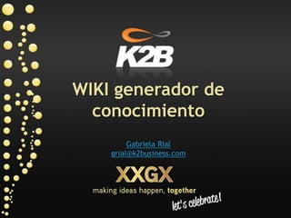 WIKI generador de
  conocimiento
         Gabriela Rial
    grial@k2business.com
 