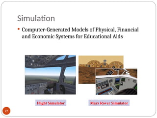 Simulation
 Computer-Generated Models of Physical, Financial
and Economic Systems for Educational Aids
Flight Simulator Mars Rover Simulator
27
 