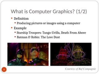 What is Computer Graphics? (1/2)
 Definition
 Producing pictures or images using a computer
 Example
 Starship Troopers: Tango-Urilla, Death From Above
 Batman & Robin: The Love Dust
Courtesy of Buf Compagnie
8
 