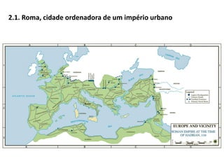 2.1. Roma, cidade ordenadora de um império urbano
 