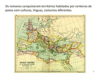 3
Os romanos conquistaram territórios habitados por centenas de
povos com culturas, línguas, costumes diferentes.
História A, 10º ano, Módulo 1
 