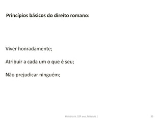 30
Princípios básicos do direito romano:
Viver honradamente;
Atribuir a cada um o que é seu;
Não prejudicar ninguém;
História A, 10º ano, Módulo 1
 