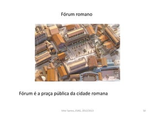 50
Fórum romano
Fórum é a praça pública da cidade romana
Vítor Santos, ESAG, 2012/2013
 