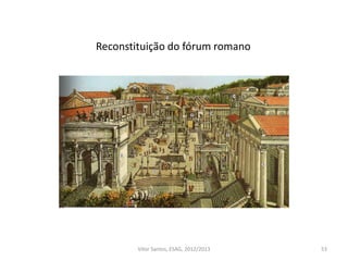 53
Reconstituição do fórum romano
Vítor Santos, ESAG, 2012/2013
 