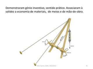 Demonstraram génio inventivo, sentido prático. Associaram à
solidez a economia de materiais, de meios e de mão-de-obra.
76Vítor Santos, ESAG, 2012/2013
 