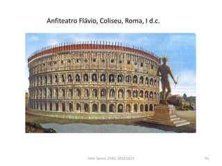 Anfiteatro Flávio, Coliseu, Roma, I d.c.
91Vítor Santos, ESAG, 2012/2013
 