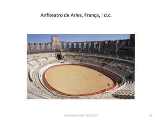 Anfiteatro de Arles, França, I d.c.
93Vítor Santos, ESAG, 2012/2013
 