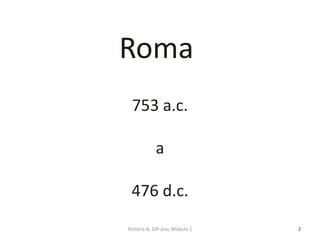 Roma
2
753 a.c.
a
476 d.c.
História A, 10º ano, Módulo 1
 