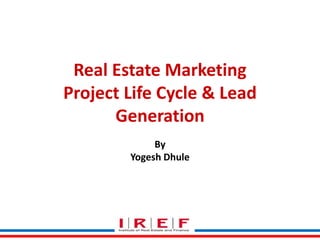 Real Estate Marketing
Project Life Cycle & Lead
Generation
By
Yogesh Dhule

 