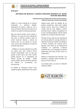 FACULTAD DE LETRAS Y CIENCIAS HUMANAS
                COMUNICACIONES E IMAGEN INSTITUCIONAL


El Comercio

        RETABLO DE MÚSICA Y DANZA PERUANA REGRESA AL GRAN
                                         TEATRO NACIONAL

                                       Espectáculo que pone al folclore sobre el primer escenario artístico y
                                                        cultural de nuestro país se reestrena este domingo.

Debido a la gran acogida de su primera                  shipibo-conibo sobre las batallas de los
temporada,     se    reestrenó    Retablo,              pueblos amazónicos; salqa qocha wallata
espectáculo de música y baile en vivo a                 warqay (Cusco), danza que simboliza el
cargo del Elenco Nacional de Folclore, que              cortejo entre las aves wallatas; y landó-
muestra una selección de danzas peruanas.               toromata (Lima), creación coreográfica con
                                                        la que el afrodescendiente colonial imitaba
Más de cuarenta artistas, entre músicos y               al patrón en sus bailes traídos de Europa.
bailarines, son parte de este espectáculo,
que pone al folclore peruano sobre el                   También forman parte de este espectáculo
primer escenario artístico y cultural de                las vistosas pallas de corongo (Áncash), la
nuestro país, en una puesta en escena                   tradicional marinera norteña (La Libertad) y
única, que ha sido inspirada en la pieza de             el festivo huaylarsh de carnaval (Junín).
artesanía ayacuchana.                                   Además, como parte de las celebraciones
                                                        navideñas,    se    presentará    mudanzas
“Retablo es una pieza artesanal muy bella               navideñas (Ica), una coreografía de zapateo
de nuestro país, pero nosotros hemos                    afroperuano que honra al Niño Jesús y la
querido representarla como la caja que                  Virgen María.
guarda el gran tesoro que tiene nuestro
pueblo peruano. Es un espectáculo de                    Retablo se reestrenará este domingo 2 de
folclore peruano de calidad”, señaló                    diciembre y también tendrá funciones los
Fabricio Valera, director de Elenco Nacional            días 9 y 16 a las 5:30 p.m..
de     Folclore,   en    conversación    con
elcomercio.pe.                                          Las entradas están a la venta en Teleticket
                                                        de Wong y Metro.
En Retablo se interpretan danzas como
iopatati (Ucayali), representación de la etnia
 