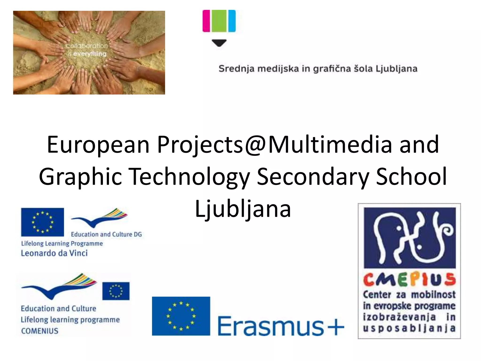 European Projects@Multimedia and
Graphic Technology Secondary School
Ljubljana
 