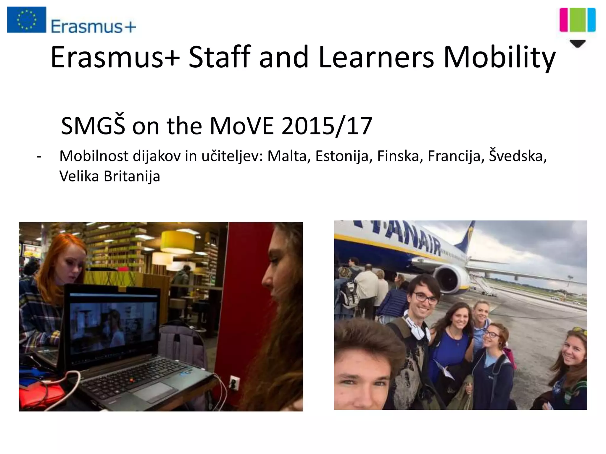 Erasmus+ Staff and Learners Mobility
SMGŠ on the MoVE 2015/17
- Mobilnost dijakov in učiteljev: Malta, Estonija, Finska, Francija, Švedska,
Velika Britanija
 