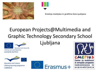 European Projects@Multimedia and
Graphic Technology Secondary School
Ljubljana
 