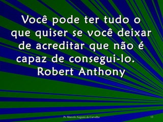 Você pode ter tudo o que quiser se você deixar de acreditar que não é capaz de consegui-lo. Robert Anthony 