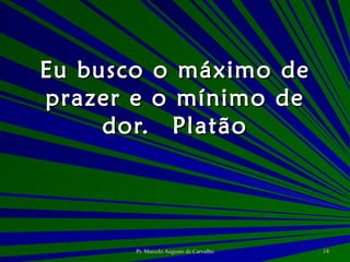 Eu busco o máximo de prazer e o mínimo de dor. Platão 