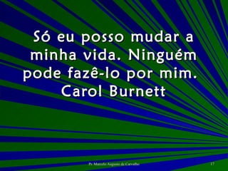 Só eu posso mudar a minha vida. Ninguém pode fazê-lo por mim. Carol Burnett 
