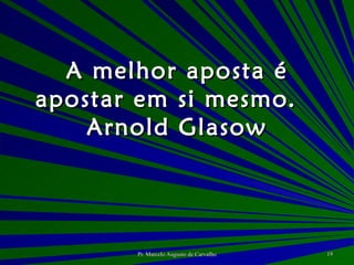 A melhor aposta é apostar em si mesmo. Arnold Glasow 