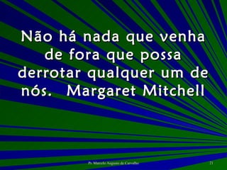 Não há nada que venha de fora que possa derrotar qualquer um de nós. Margaret Mitchell 
